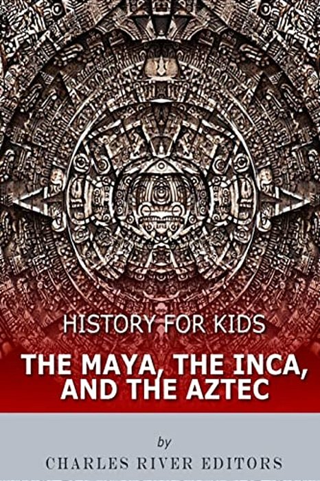 History For Kids: The Maya, The Inca, And The Aztec-..