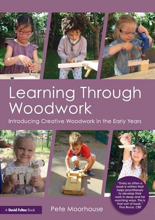 Learning Through Woodwork: Introducing Creative Woodwork In The Early Years-..