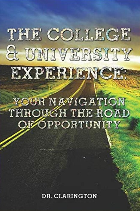The College & University Experience: Your Navigation Through The Road Of Opportunity-..