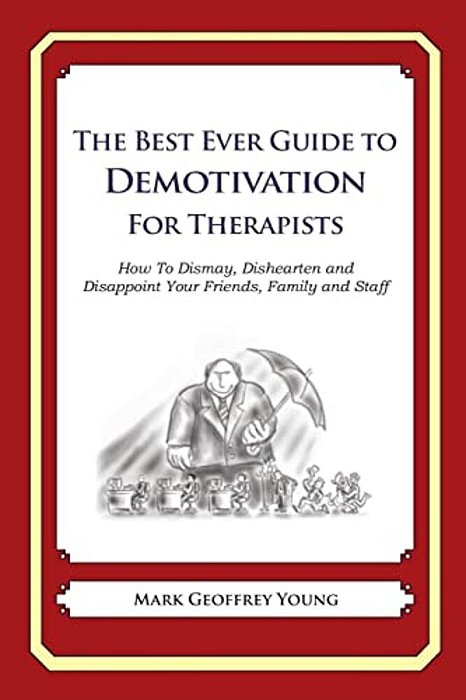 The Best Ever Guide To Demotivation For Therapists: How To Dismay, Dishearten And Disappoint Your Friends, Family And Staff-..