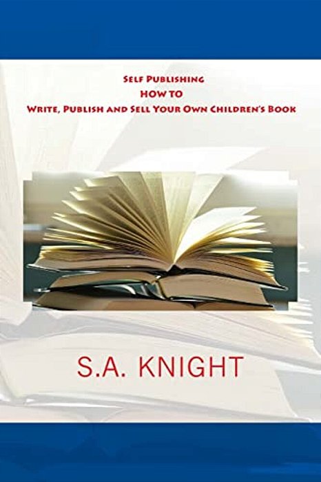 Self Publishing: How To Write, Publish And Sell Your Own Children's Book: A Beginner's Guide On How To Write, And Self Publish Your Ver-..