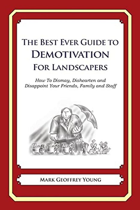 The Best Ever Guide To Demotivation For Landscapers: How To Dismay, Dishearten And Disappoint Your Friends, Family And Staff-..