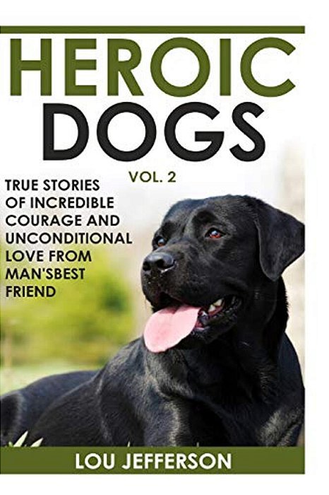 Heroic Dogs Volume 2: True Stories Of Incredible Courage And Unconditional Love From Man's Best Friend-..