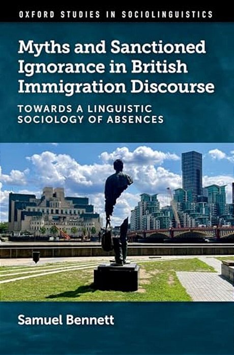 Myths And Sanctioned Ignorance In British Immigration Discourse: Towards A Linguistic Sociology Of Absences-..