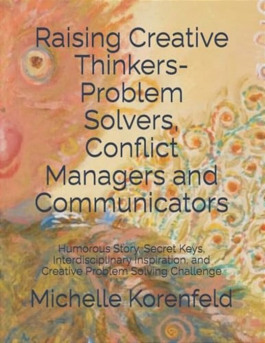 Raising Creative Thinkers-Problem Solvers, Conflict Managers And Communicators: Humorous Story, Secret Keys, Interdisciplinary Inspiration, And Creati-..