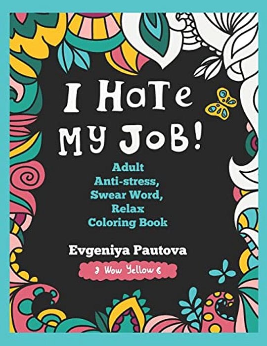 I Hate My Job. Adult Anti-Stress, Swear Words, Relax Coloring Book-..