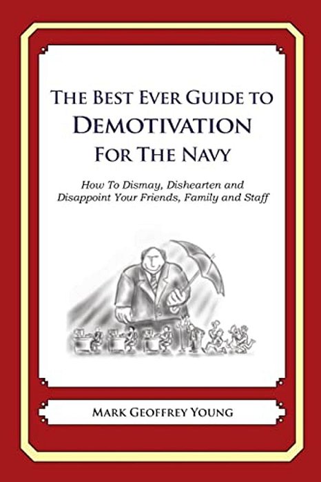 The Best Ever Guide To Demotivation For The Navy: How To Dismay, Dishearten And Disappoint Your Friends, Family And Staff-..