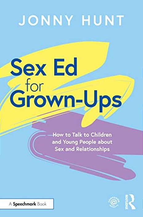 Sex Ed For Grown-Ups: How To Talk To Children And Young People About Sex And Relationships-..