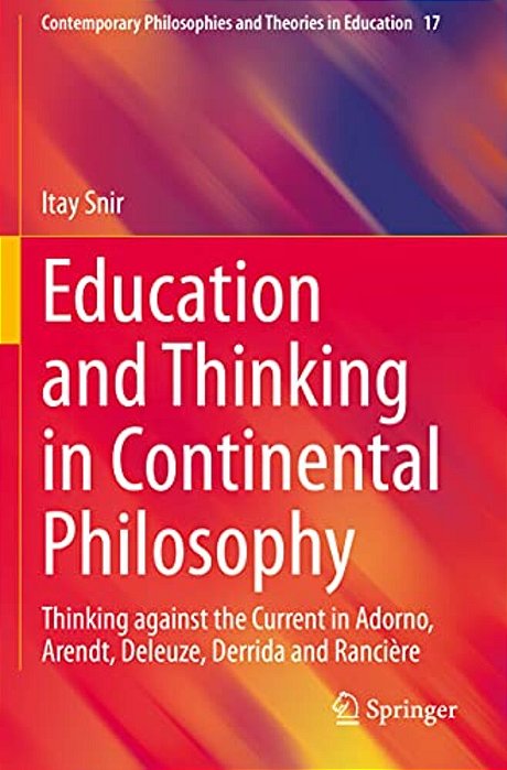 Education And Thinking In Continental Philosophy: Thinking Against The Current In Adorno, Arendt, Deleuze, Derrida And Rancière-..