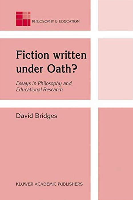 Fiction Written Under Oath?: Essays In Philosophy And Educational Research-..
