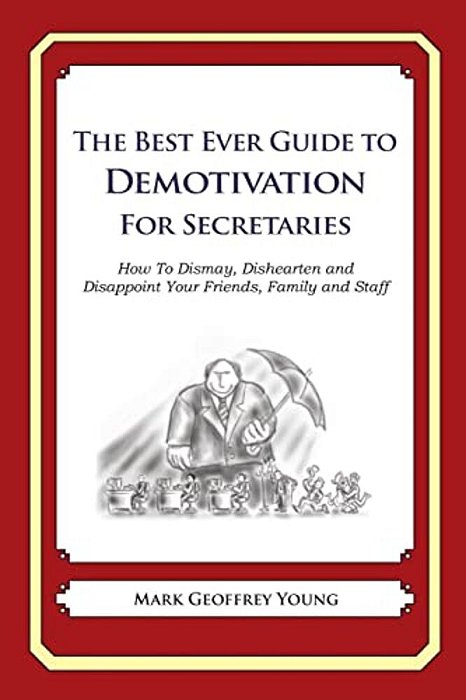 The Best Ever Guide To Demotivation For Secretaries: How To Dismay, Dishearten And Disappoint Your Friends, Family And Staff-..