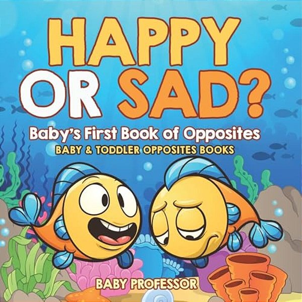 Happy Or Sad? Baby's First Book Of Opposites - Baby & Toddler Opposites Books-..