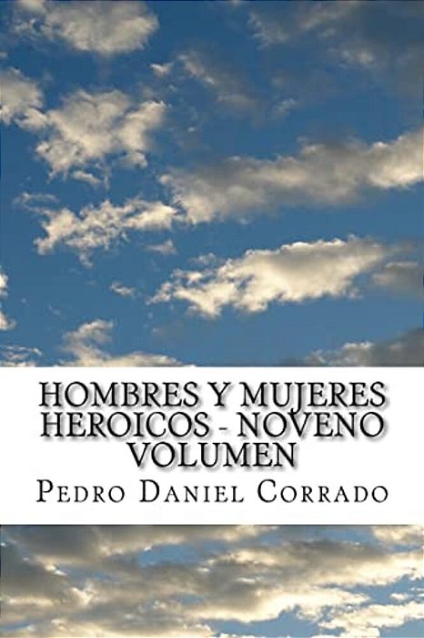 Hombres Y Mujeres Heroicos - Noveno Volumen: Noveno Volumen Del Sexto Libro Hechos Heroicos-..