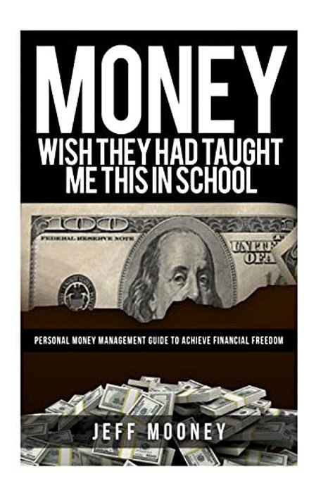 Money: Wish They Had Taught Me This In School: Personal Money Management Guide To Achieve Financial Freedom-..