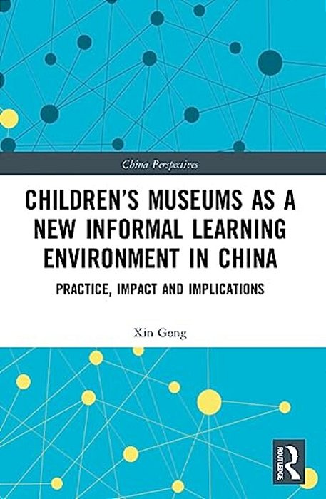 Children's Museums As A New Informal Learning Environment In China: Practice, Impact And Implications-..