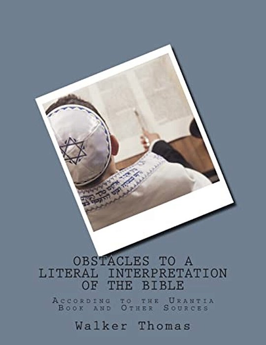 Obstacles To A Literal Interpretation Of The Bible: According To The Urantia Book And Other Sources-..