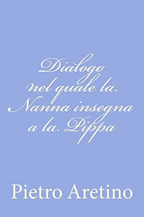 Dialogo Nel Quale La Nanna Insegna A La Pippa-..