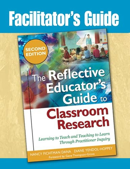 Facilitator's Guide To The Reflective Educator's Guide To Classroom Research: Learning To Teach And Teaching To Learn Through Practitioner Inquiry-..