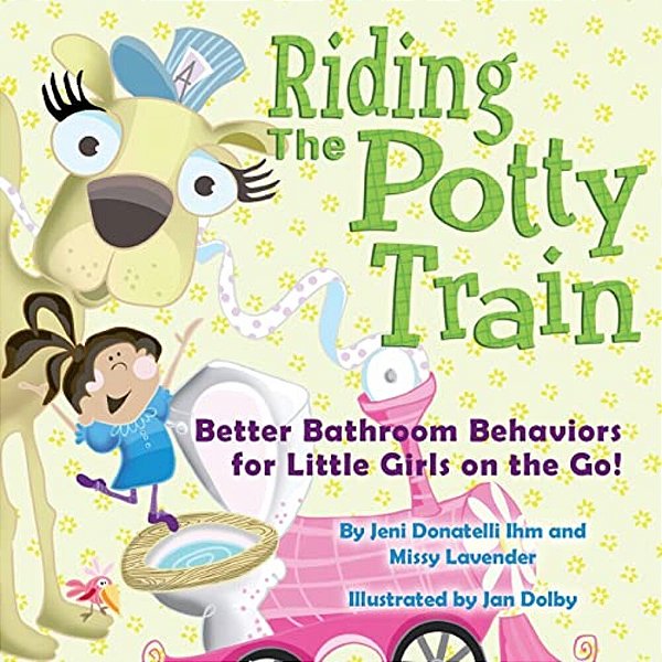 Riding The Potty Train: Better Bathroom Behaviors For Little Girls On The Go!-..
