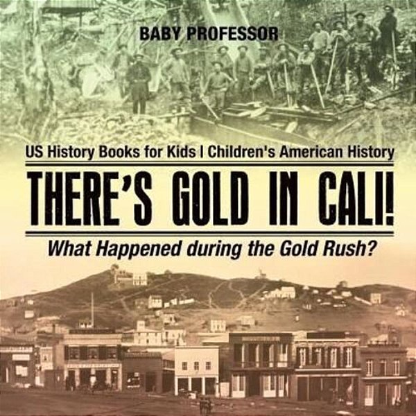 There's Gold In Cali! What Happened During The Gold Rush? US History Books For Kids Children's American History-..