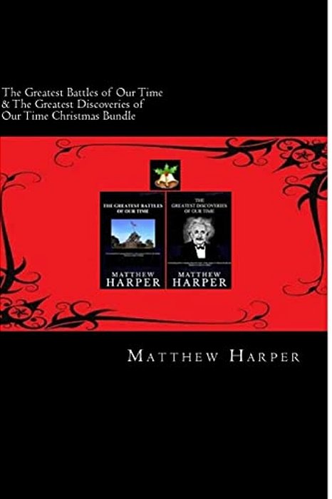 The Greatest Battles Of Our Time & The Greatest Discoveries Of Our Time Christmas Bundle: Two Fascinating Books Combined Together Containing Facts, Tr-..