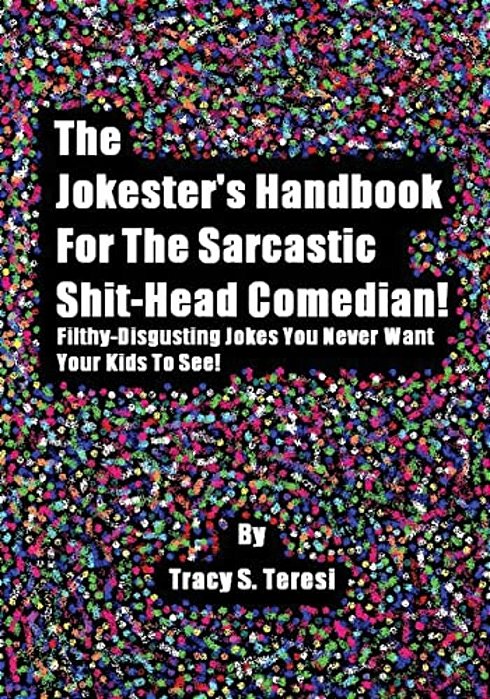 The Jokester's Handbook For The Sarcastic Shit-Head Comedian: Filthy Disgusting Jokes You Never Want Your Kids To See-..