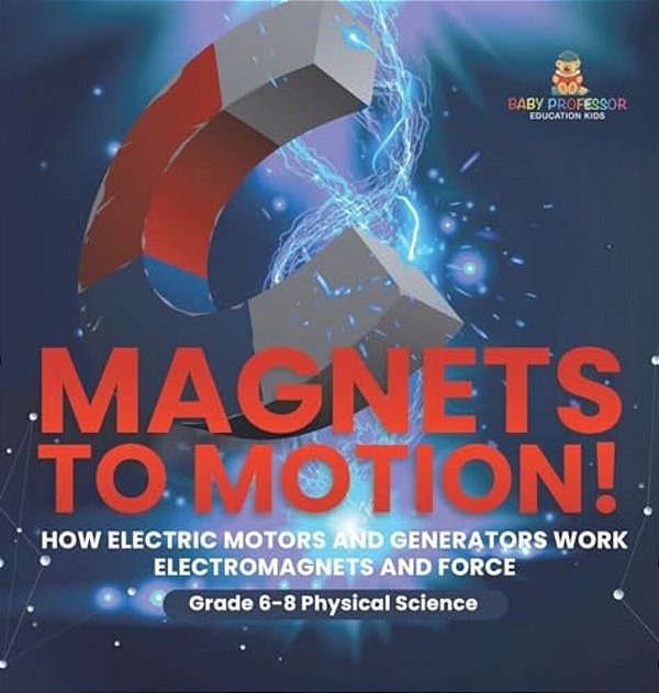 Magnets To Motion! How Electric Motors And Generators Work Electromagnets And Force Grade 6-8 Physical Science-..
