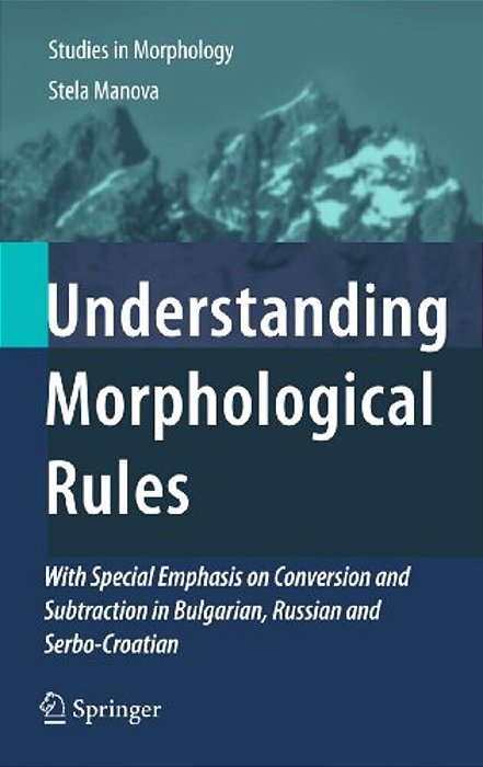 Understanding Morphological Rules: With Special Emphasis On Conversion And Subtraction In Bulgarian, Russian And Serbo-Croatian-..