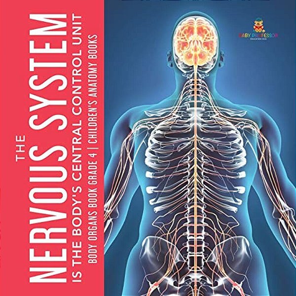The Nervous System Is The Body's Central Control Unit Body Organs Book Grade 4 Children's Anatomy Books-..