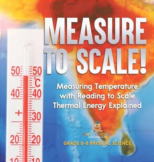 Measure To Scale! Measuring Temperature With Reading To Scale Thermal Energy Explained Grade 6-8 Physical Science-..