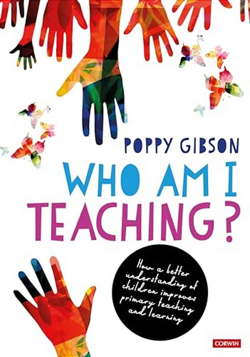 Who Am I Teaching?: How A Better Understanding Of Children Improves Primary Teaching And Learning-..