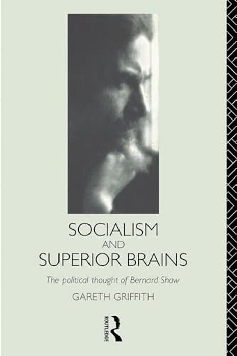 Socialism And Superior Brains: The Political Thought Of George Bernard Shaw-..
