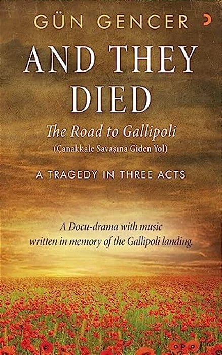 Gun Gencer, And They Died: The Road To Gallipoli - A Tragedy In Three Acts-..