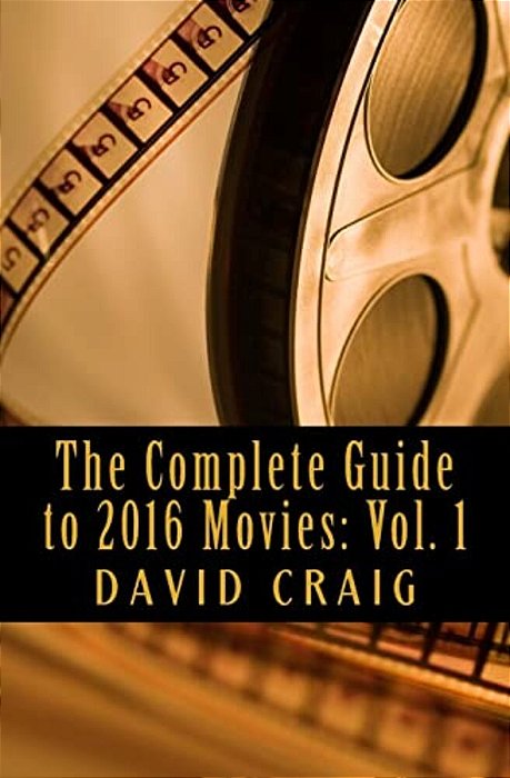 The Complete Guide To 2016 Movies: Volume 1: January To June-..