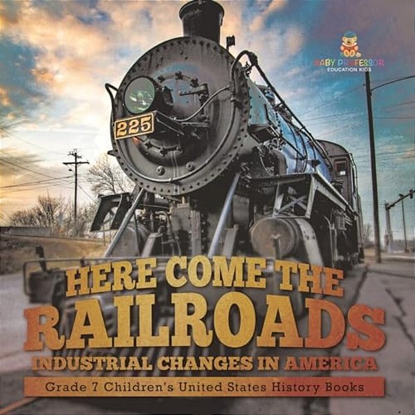 Here Come The Railroads Industrial Changes In America Grade 7 Children's United States History Books-..