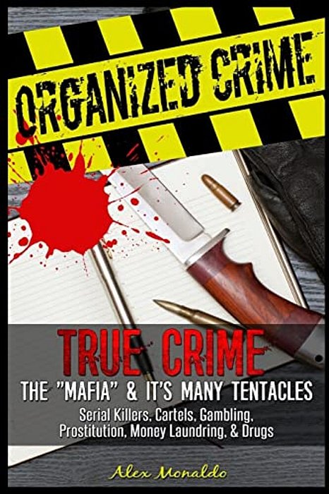 Organized Crime: True Crime: The Mafia: It's Many Tentacles In The Form Of Serial Killers, Cartels With Gambling, Prostitution, Money L-..