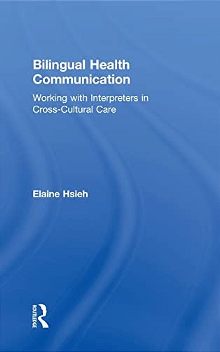 Bilingual Health Communication: Working With Interpreters In Cross-Cultural Care-..