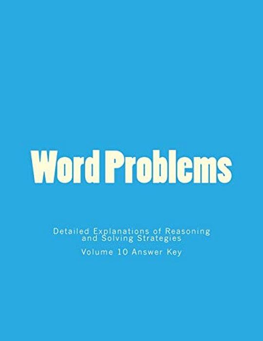 Word Problems-Detailed Explanations Of Reasoning And Solving Strategies: Volume 10 Answer Key-..