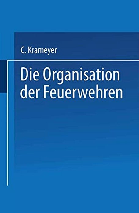Die Organisation Der Feuerwehren: Eine Anleitung Zur Errichtung Derselben-..