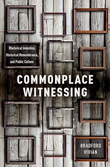 Commonplace Witnessing: Rhetorical Invention, Historical Remembrance, And Public Culture-..