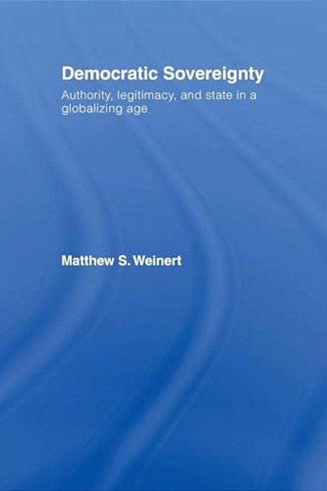 Democratic Sovereignty: Authority, Legitimacy, And State In A Globalizing Age-..