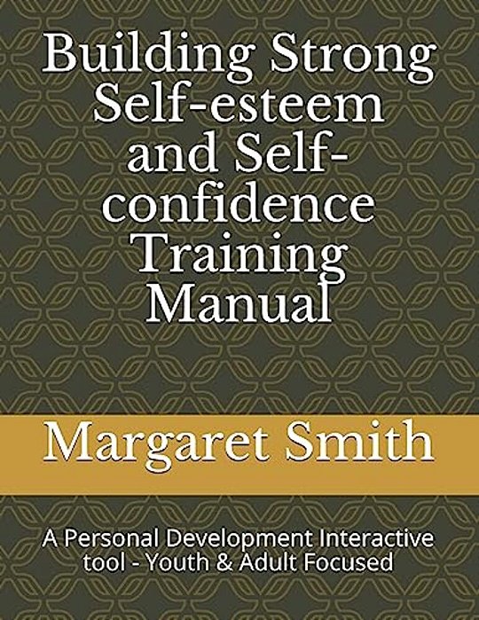 Building Strong Self-Esteem And Self-Confidence Training Manual: A Personal Development Interactive Tool - Youth Focused-..