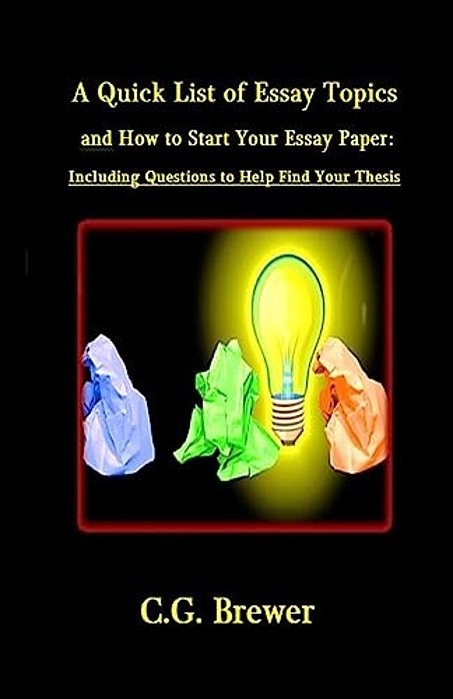 A Quick List Of Essay Topics And How To Start Your Essay Paper: Including Questions To Help You Find Your Thesis-..