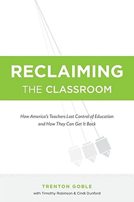 Reclaiming The Classroom: How America's Teachers Lost Control Of Education And How They Can Get It Back-..