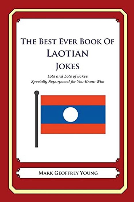 The Best Ever Book Of Laotian Jokes: Lots And Lots Of Jokes Specially Repurposed For You-Know-who-..