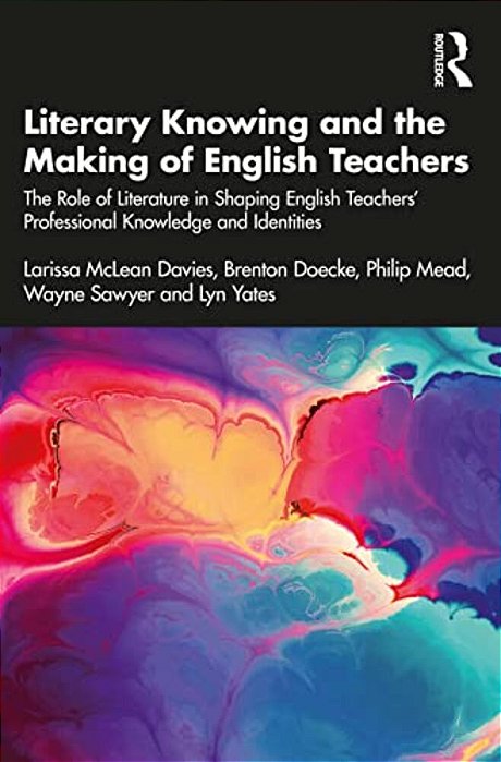 Literary Knowing And The Making Of English Teachers: The Role Of Literature In Shaping English Teachers' Professional Knowledge And Identities-..