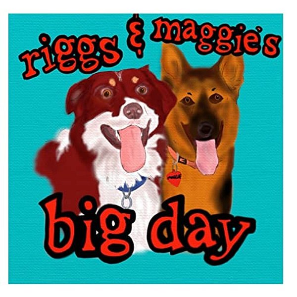 Riggs & Maggie's Big Day: A Day In The Life Of Two Very Happy Dogs. -..