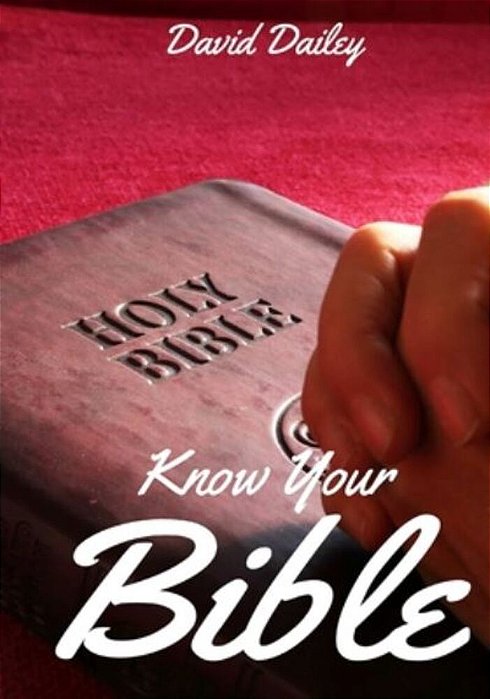 Know Your Bible: All 66 Books Of The Bible Summarized And Explained-..