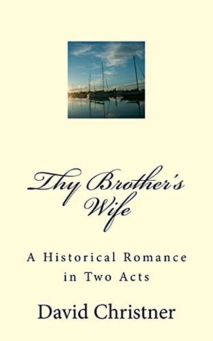 Thy Brother's Wife: A Historical Romance In Two Acts-..