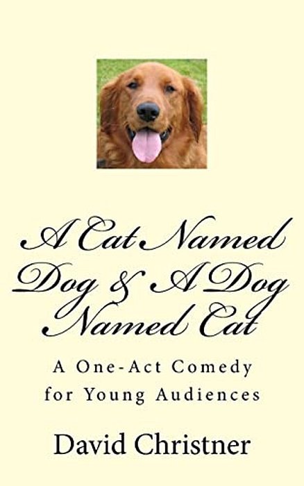 A Cat Named Dog & A Dog Named Cat: A One-Act Comedy For Young Audiences-..